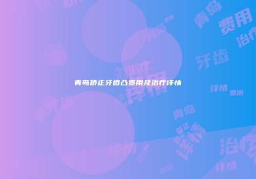 青岛矫正牙齿凸费用及治疗详情