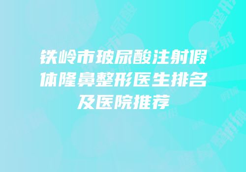 铁岭市玻尿酸注射假体隆鼻整形医生排名及医院推荐