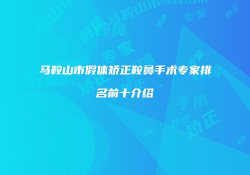 马鞍山市假体矫正鞍鼻手术专家排名前十介绍
