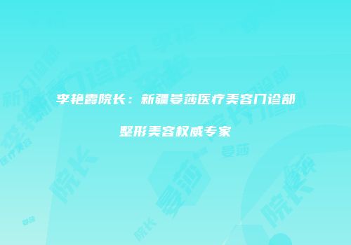 李艳霞院长：新疆晏莎医疗美容门诊部整形美容权威专家