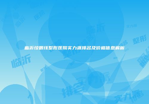 临沂纹眼线整形医院实力派排名及价格信息解析