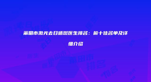 莆田市激光去日晒斑医生排名：前十佳名单及详细介绍