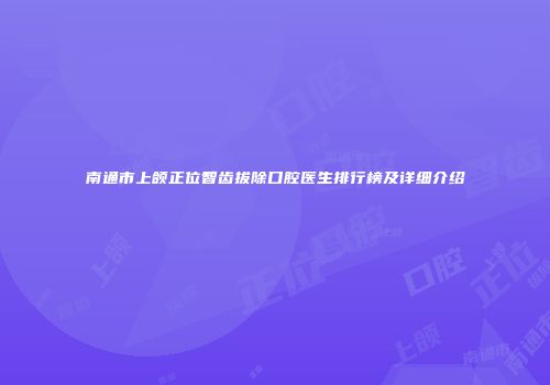南通市上颌正位智齿拔除口腔医生排行榜及详细介绍