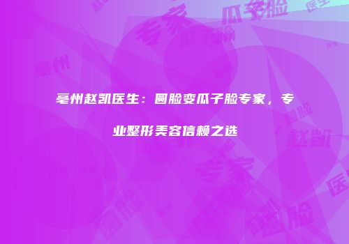 亳州赵凯医生：圆脸变瓜子脸专家，专业整形美容信赖之选