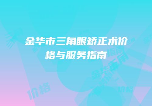 金华市三角眼矫正术价格与服务指南