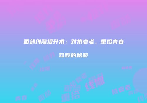 面部线雕提升术：对抗衰老，重拾青春容颜的秘密