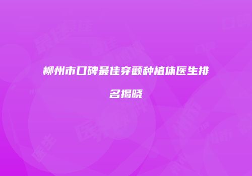 柳州市口碑最佳穿颧种植体医生排名揭晓
