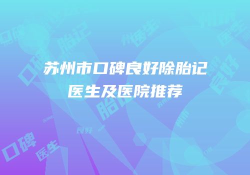 苏州市口碑良好除胎记医生及医院推荐