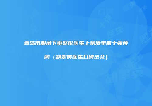 青岛市眼角下垂整形医生上榜清单前十强预测（胡翠英医生口碑出众）