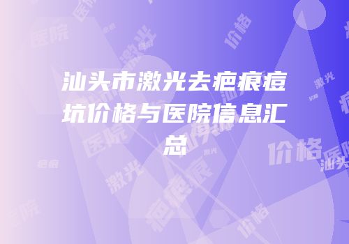 汕头市激光去疤痕痘坑价格与医院信息汇总