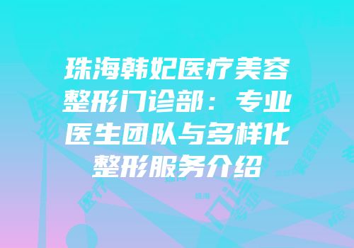 珠海韩妃医疗美容整形门诊部：专业医生团队与多样化整形服务介绍