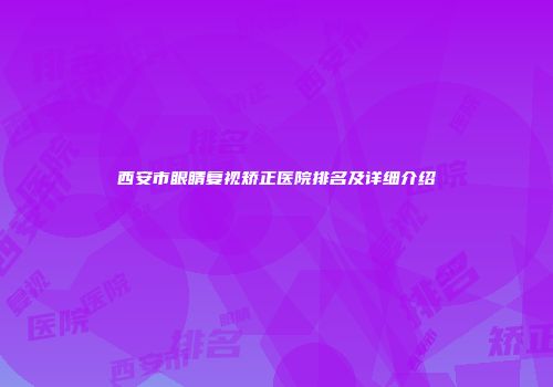 西安市眼睛复视矫正医院排名及详细介绍
