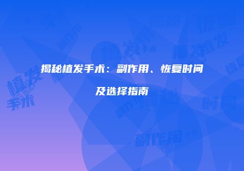揭秘植发手术：副作用、恢复时间及选择指南