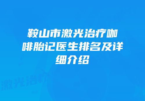 鞍山市激光治疗咖啡胎记医生排名及详细介绍