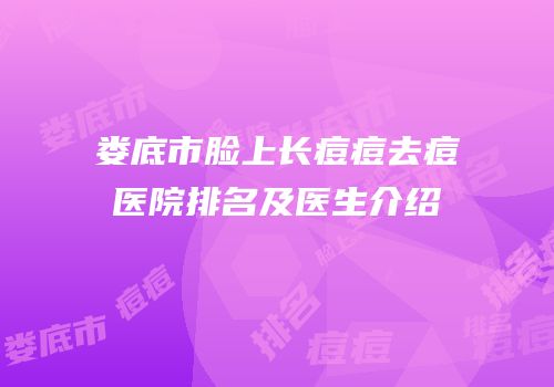 娄底市脸上长痘痘去痘医院排名及医生介绍
