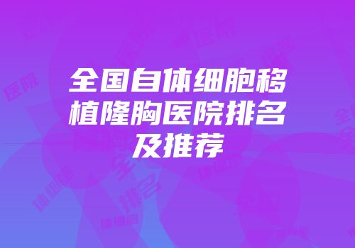 全国自体细胞移植隆胸医院排名及推荐