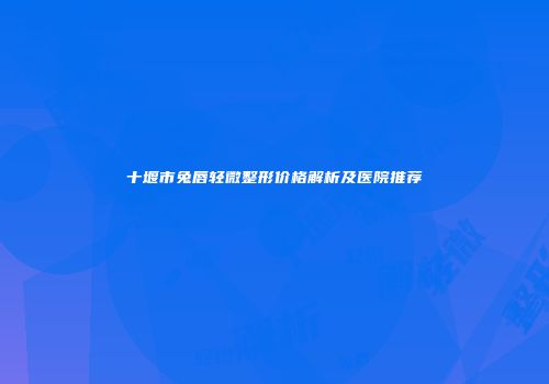 十堰市兔唇轻微整形价格解析及医院推荐