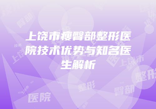 上饶市瘦臀部整形医院技术优势与知名医生解析