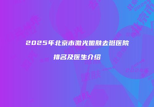 2025年北京市激光嫩肤去斑医院排名及医生介绍