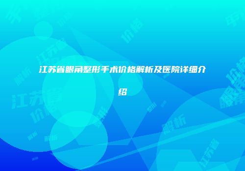 江苏省眼角整形手术价格解析及医院详细介绍