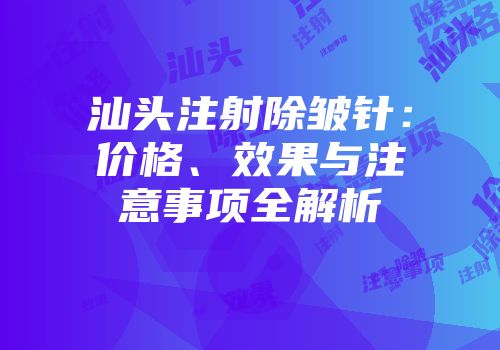 汕头注射除皱针：价格、效果与注意事项全解析