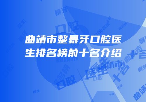 曲靖市整暴牙口腔医生排名榜前十名介绍