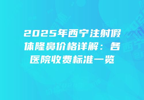 2025年西宁注射假体隆鼻价格详解：各医院收费标准一览