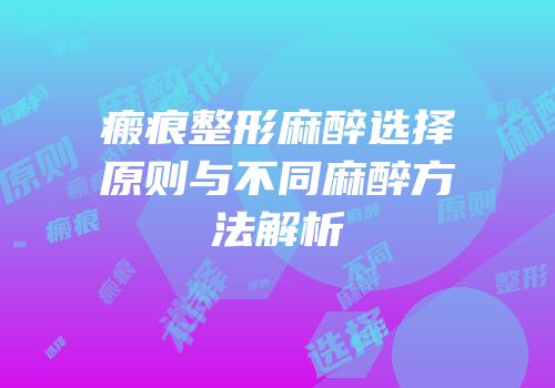 瘢痕整形麻醉选择原则与不同麻醉方法解析