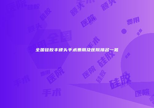 全国硅胶丰额头手术费用及医院排名一览