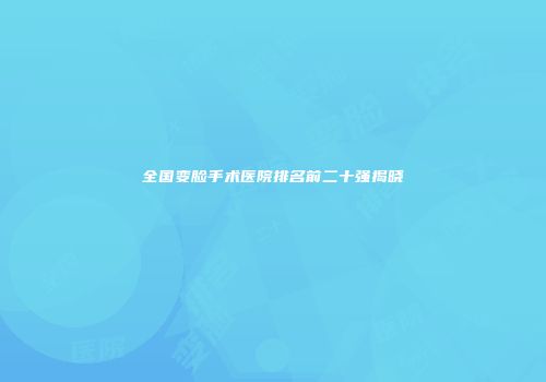 全国变脸手术医院排名前二十强揭晓