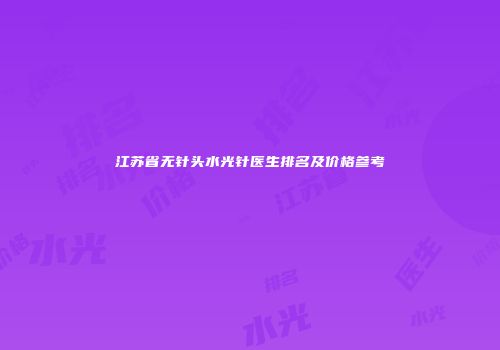 江苏省无针头水光针医生排名及价格参考