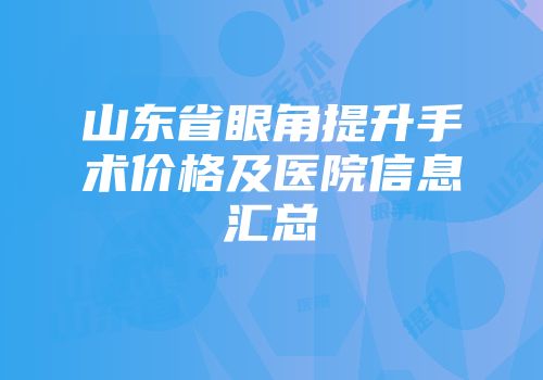 山东省眼角提升手术价格及医院信息汇总