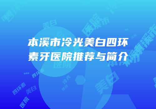 本溪市冷光美白四环素牙医院推荐与简介