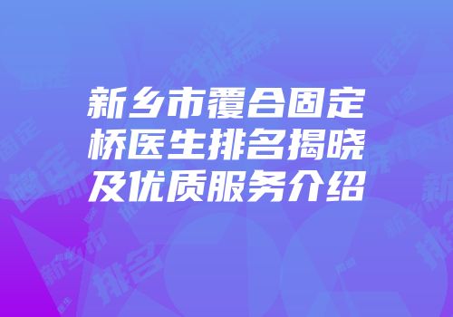 新乡市覆合固定桥医生排名揭晓及优质服务介绍
