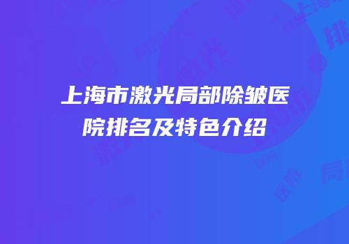 上海市激光局部除皱医院排名及特色介绍