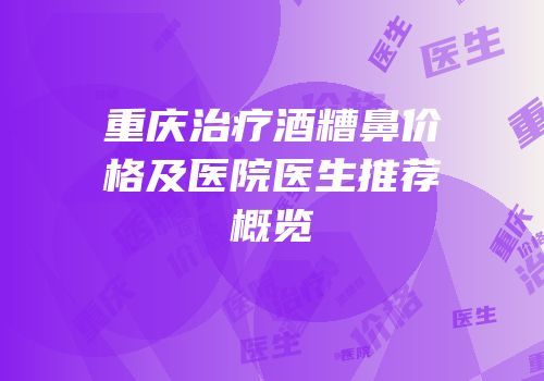 重庆治疗酒糟鼻价格及医院医生推荐概览