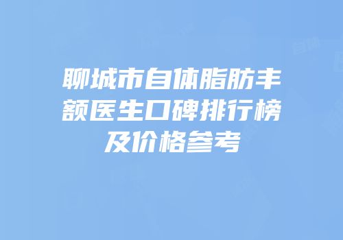 聊城市自体脂肪丰额医生口碑排行榜及价格参考