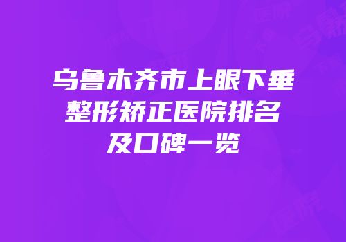 乌鲁木齐市上眼下垂整形矫正医院排名及口碑一览