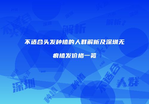 不适合头发种植的人群解析及深圳无痕植发价格一览