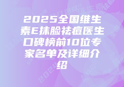 2025全国维生素E抹脸祛痘医生口碑榜前10位专家名单及详细介绍