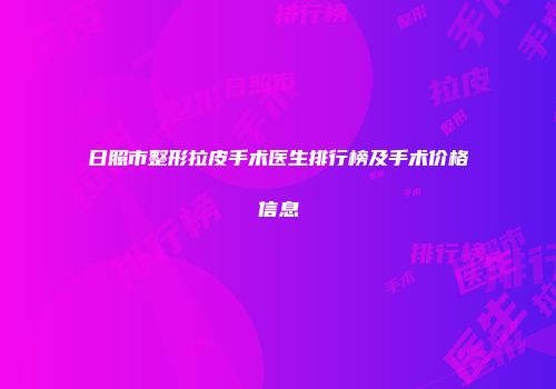 日照市整形拉皮手术医生排行榜及手术价格信息