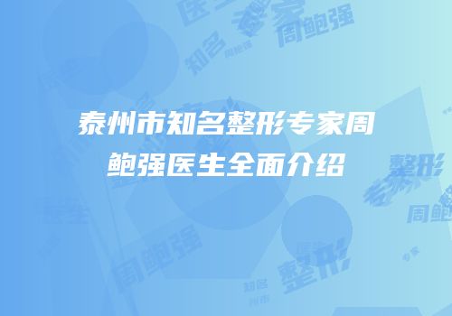 泰州市知名整形专家周鲍强医生全面介绍