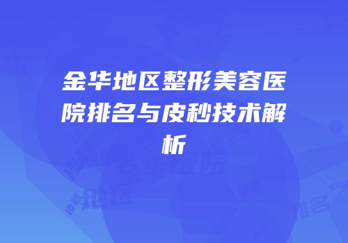 金华地区整形美容医院排名与皮秒技术解析