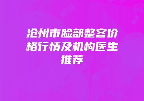 沧州市脸部整容价格行情及机构医生推荐