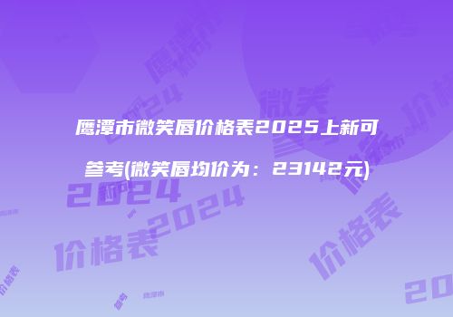 鹰潭市微笑唇价格表2025上新可参考(微笑唇均价为：23142元)