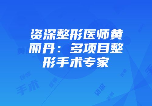 资深整形医师黄丽丹：多项目整形手术专家