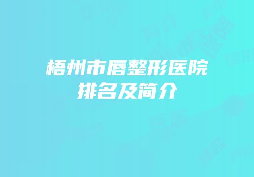 梧州市唇整形医院排名及简介