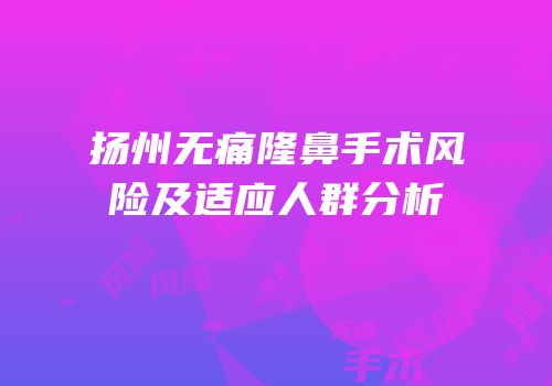扬州无痛隆鼻手术风险及适应人群分析