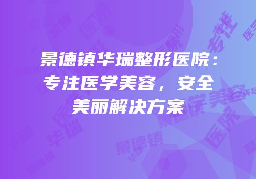 景德镇华瑞整形医院：专注医学美容，安全美丽解决方案
