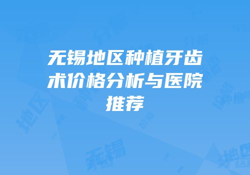 无锡地区种植牙齿术价格分析与医院推荐